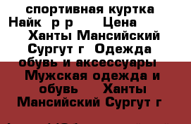 спортивная куртка “Найк“,р-р 50 › Цена ­ 1 000 - Ханты-Мансийский, Сургут г. Одежда, обувь и аксессуары » Мужская одежда и обувь   . Ханты-Мансийский,Сургут г.